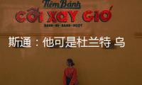 斯通：他可是杜兰特 乌度卡和管理层都支持交易得到他