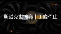 斯诺克世锦赛｜丁俊晖止步16强	，斯佳辉将战奥沙利文