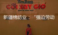新疆棉纺业：“强迫劳动”是美西方反华势力的谎言