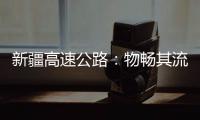 新疆高速公路
：物畅其流 人悦其行