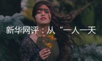 新华网评：从“一人一天”到“三人半年”