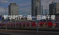 新华时评
：品一品端午里的英雄气