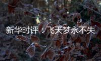新华时评
：飞天梦永不失重 科学梦张力无限