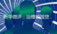 新华微评：治理校园贷
，破除青春债