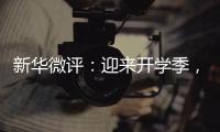 新华微评�
：迎来开学季	，成长再出发