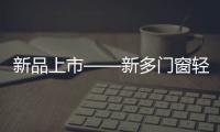 新品上市——新多门窗轻奢简约�	，智享生活!