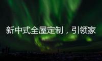 新中式全屋定制，引领家居新时尚�！