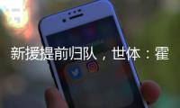 新援提前归队，世体：霍安