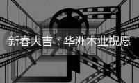 新春大吉
：华洲木业祝愿国人岁月静好 福乐安康