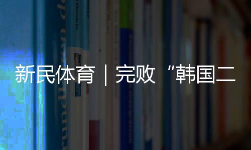 新民2025东亚杯揭幕战