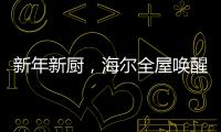 新年新厨
，海尔全屋唤醒家的新年味蕾