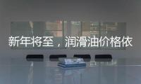 新年将至，润滑油价格依旧看涨
，何时迎来拐点?