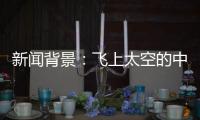 新闻背景：飞上太空的中国航天员