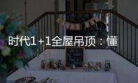 时代1+1全屋吊顶
：懂生活，从好吊顶开始