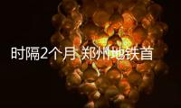 时隔2个月 郑州地铁首批3条线路恢复载客运营 乘客须全程佩戴口罩