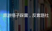 旅游搭子踩雷	，反套路社交也会被套路？