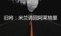 旧将：米兰请回阿莱格里是正确选择	，他总是希望不断提高球队水平
