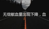 无偿献血量出现下降
，血液供需矛盾仍较明显｜周一健