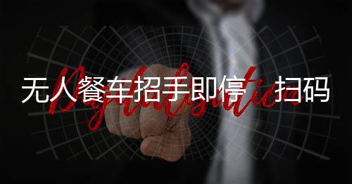 餐车全程无需人工干预售卖