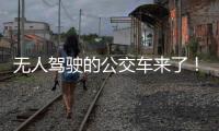 无人驾驶的公交车来了！有人上车一看懵了...我们离科幻场景还有多远	？