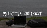 无主灯干货分享!卧室灯光怎么布置才能更有氛围感?