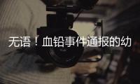 无语！血铅事件通报的幼儿园出错
，难怪要提级调查�！