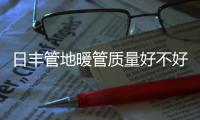 日丰管地暖管质量好不好，暖气不热怎么办