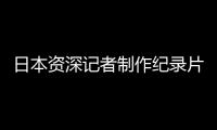 日本资深记者制作纪录片证实暴行：南京大屠杀 千真万确