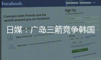 日媒：广岛三箭竞争韩国国脚金朱晟；球员在东亚杯战中国进球