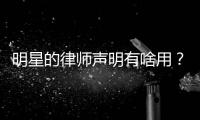 明星的律师声明有啥用？律师�：更多是表态
	
、震慑