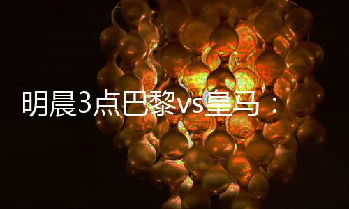 帕乔�、否破巴黎vs皇马