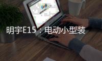 明宇E15：电动小型装载机硬核王牌，省90%成本	，一机通吃百变工况!