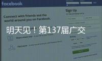 明天见！第137届广交会亮点剧透→