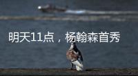 明天11点，杨翰森首秀	！记者爆料首发
�，PK勇士冲10+10
，CCTV不播