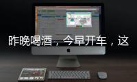 昨晚喝酒
，今早开车，这样的“醉驾”能从轻处理？