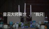 星云大师离世 ，“我只是一个平凡的出家人”