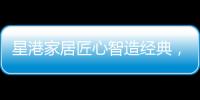 星港家居匠心智造经典，为健康睡眠生活赋能