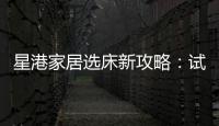 星港家居选床新攻略：试睡一小时，不如躺平1分钟