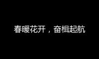 春暖花开，奋楫起航