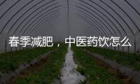 春季减肥
，中医药饮怎么喝？