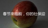 春节来临前�，你的社保迎来2个变化