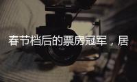 春节档后的票房冠军，居然是她