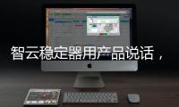 智云稳定器用产品说话，诠释中国智造