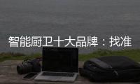 智能厨卫十大品牌：找准营销模式 大展拳脚2019年市场