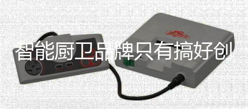 在智能厨房行业也是品牌如此