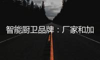 智能厨卫品牌：厂家和加盟商团结发展才能做大品牌