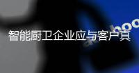 智能厨卫企业应与客户真诚沟通