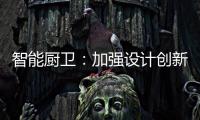 智能厨卫�：加强设计创新能力 摆脱“山寨”