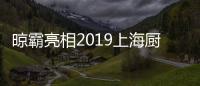 晾霸亮相2019上海厨卫展 助你开启创富之路