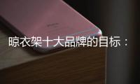 晾衣架十大品牌的目标：成为行业标杆品牌